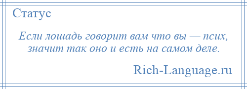 
    Если лошадь говорит вам что вы — псих, значит так оно и есть на самом деле.