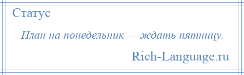 
    План на понедельник — ждать пятницу.