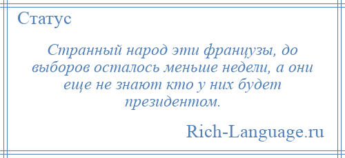 
    Странный народ эти французы, до выборов осталось меньше недели, а они еще не знают кто у них будет президентом.