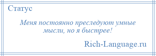 
    Меня постоянно преследуют умные мысли, но я быстрее!