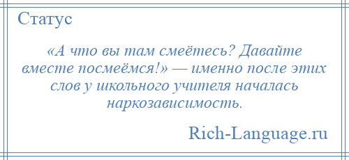 
    «А что вы там смеётесь? Давайте вместе посмеёмся!» — именно после этих слов у школьного учителя началась наркозависимость.