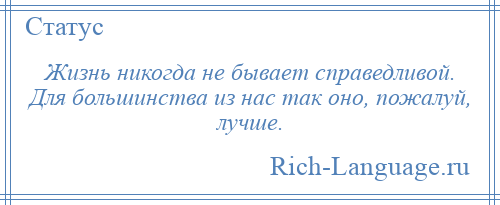 
    Жизнь никогда не бывает справедливой. Для большинства из нас так оно, пожалуй, лучше.