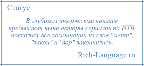 
    В глубоком творческом кризисе пребывают ныне авторы сериалов на НТВ, поскольку все комбинации из слов мент , закон и вор закончились.