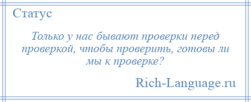 
    Только у нас бывают проверки перед проверкой, чтобы проверить, готовы ли мы к проверке?