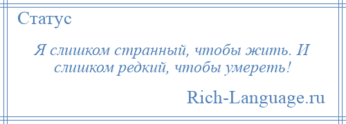 
    Я слишком странный, чтобы жить. И слишком редкий, чтобы умереть!