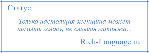 
    Только настоящая женщина может помыть голову, не смывая макияжа...