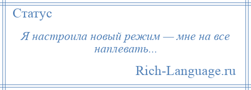 
    Я настроила новый режим — мне на все наплевать...