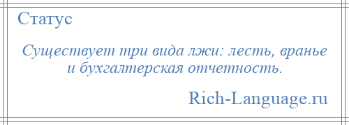 
    Существует три вида лжи: лесть, вранье и бухгалтерская отчетность.