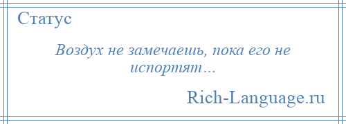 
    Воздух не замечаешь, пока его не испортят…