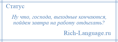 
    Ну что, господа, выходные кончаются, пойдем завтра на работу отдыхать?