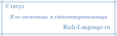 
    Я не отличница, я удовлетворительница