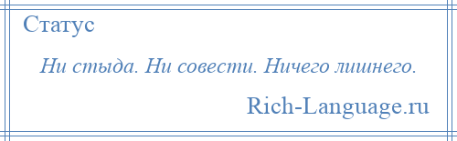 
    Ни стыда. Ни совести. Ничего лишнего.