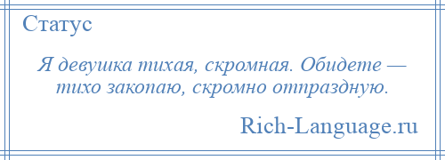 
    Я девушка тихая, скромная. Обидете — тихо закопаю, скромно отпраздную.