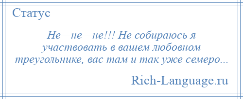 
    Не—не—не!!! Не собираюсь я участвовать в вашем любовном треугольнике, вас там и так уже семеро...