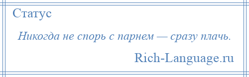 
    Никогда не спорь с парнем — сразу плачь.