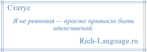 
    Я не ревнивая — просто привыкла быть единственой.