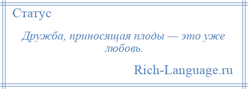 
    Дружба, приносящая плоды — это уже любовь.