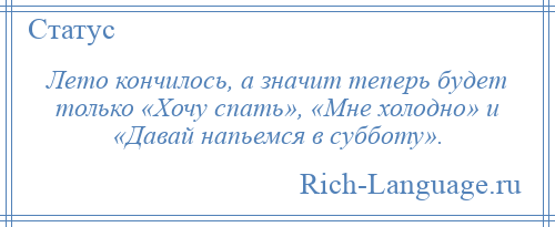 
    Лето кончилось, а значит теперь будет только «Хочу спать», «Мне холодно» и «Давай напьемся в субботу».
