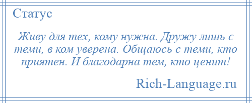 
    Живу для тех, кому нужна. Дружу лишь с теми, в ком уверена. Общаюсь с теми, кто приятен. И благодарна тем, кто ценит!