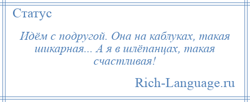 
    Идём с подругой. Она на каблуках, такая шикарная... А я в шлёпанцах, такая счастливая!