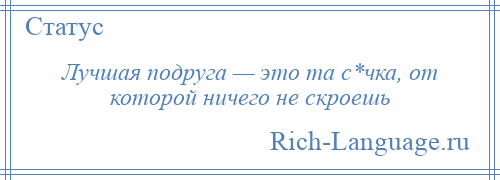 
    Лучшая подруга — это та с*чка, от которой ничего не скроешь