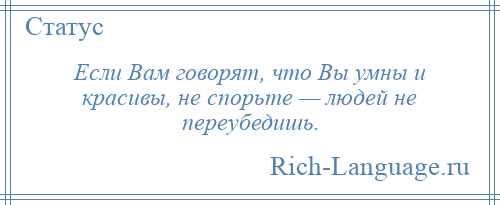 
    Если Вам говорят, что Вы умны и красивы, не спорьте — людей не переубедишь.