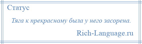 
    Тяга к прекрасному была у него засорена.