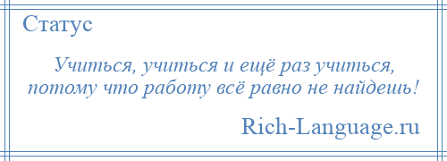 
    Учиться, учиться и ещё раз учиться, потому что работу всё равно не найдешь!