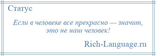 
    Если в человеке все прекрасно — значит, это не наш человек!