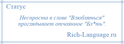 
    Неспроста в слове Влюбляться проглядывает отчаянное Бл*ть .