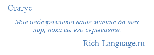 
    Мне небезразлично ваше мнение до тех пор, пока вы его скрываете.