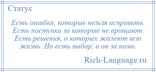 
    Есть ошибки, которые нельзя исправить. Есть поступки за которые не прощают. Есть решения, о которых жалеют всю жизнь. Но есть выбор, и он за нами.