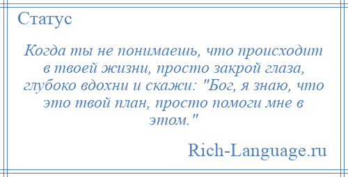 
    Когда ты не понимаешь, что происходит в твоей жизни, просто закрой глаза, глубоко вдохни и скажи: Бог, я знаю, что это твой план, просто помоги мне в этом. 
