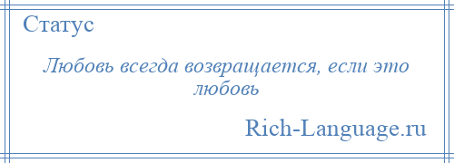 
    Любовь всегда возвращается, если это любовь