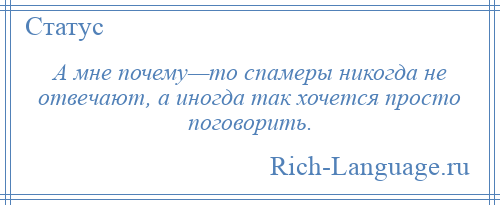 
    А мне почему—то спамеры никогда не отвечают, а иногда так хочется просто поговорить.