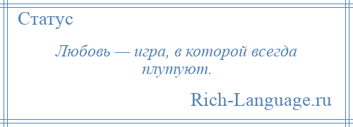 
    Любовь — игра, в которой всегда плутуют.