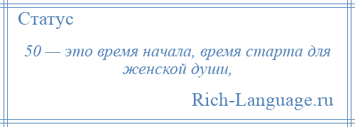 
    50 — это время начала, время старта для женской души,