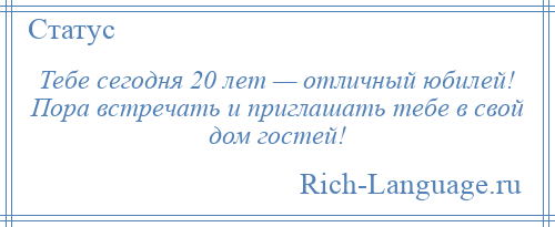 
    Тебе сегодня 20 лет — отличный юбилей! Пора встречать и приглашать тебе в свой дом гостей!