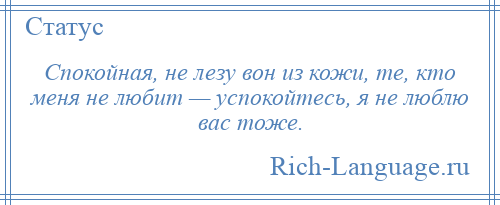 
    Спокойная, не лезу вон из кожи, те, кто меня не любит — успокойтесь, я не люблю вас тоже.