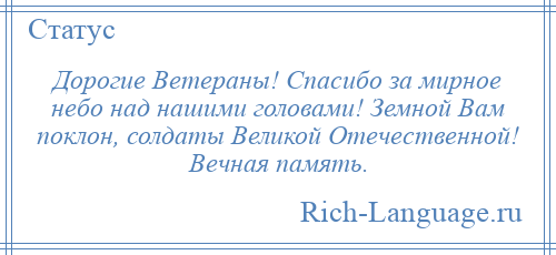 
    Дорогие Ветераны! Спасибо за мирное небо над нашими головами! Земной Вам поклон, солдаты Великой Отечественной! Вечная память.