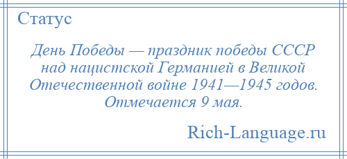 
    День Победы — праздник победы СССР над нацистской Германией в Великой Отечественной войне 1941—1945 годов. Отмечается 9 мая.