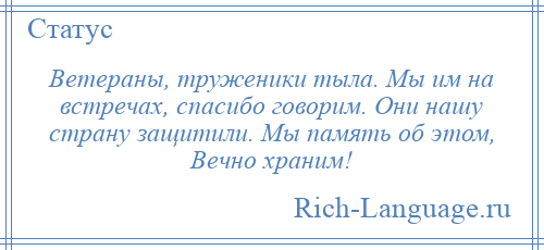 
    Ветераны, труженики тыла. Мы им на встречах, спасибо говорим. Они нашу страну защитили. Мы память об этом, Вечно храним!