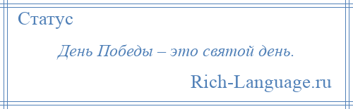 
    День Победы – это святой день.