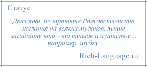 
    Девчонки, не тратьте Рождественские желания на всяких мудаков, лучше загадайте что—то теплое и пушистое… например, шубку.