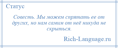 
    Совесть. Мы можем спрятать ее от других, но нам самим от неё никуда не скрыться.