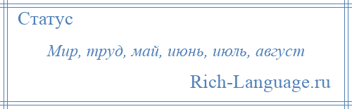 
    Мир, труд, май, июнь, июль, август