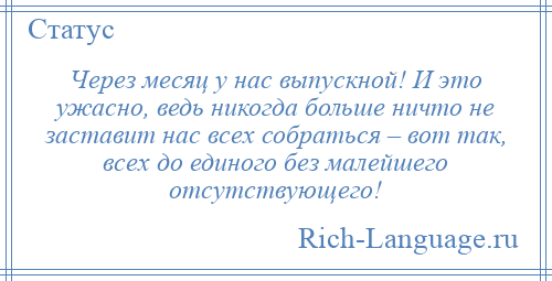 
    Через месяц у нас выпускной! И это ужасно, ведь никогда больше ничто не заставит нас всех собраться – вот так, всех до единого без малейшего отсутствующего!