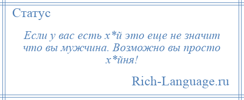 
    Если у вас есть х*й это еще не значит что вы мужчина. Возможно вы просто х*йня!