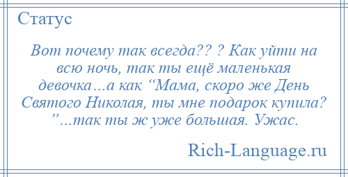 
    Вот почему так всегда?? ? Как уйти на всю ночь, так ты ещё маленькая девочка…а как “Мама, скоро же День Святого Николая, ты мне подарок купила? ”…так ты ж уже большая. Ужас.