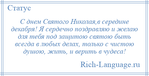 
    С днем Святого Николая,в середине декабря! Я сердечно поздравляю и желаю для тебя под защитою святою быть всегда в любых делах, только с чистою душою, жить, и верить в чудеса!
